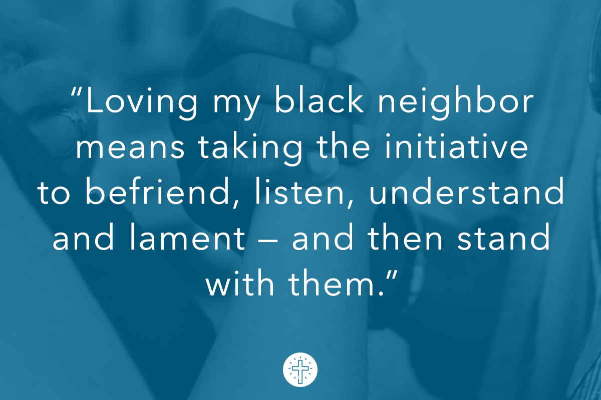 Loving my black neighbor means taking the initiative to befriend, listen, understand and lament — and then stand with them."