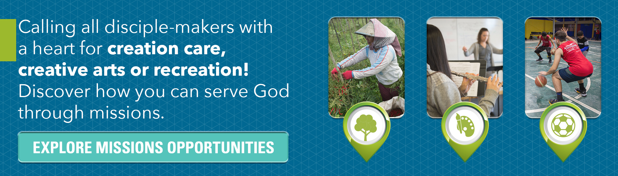 Calling all disciple-makers with a heart for creation care, creative arts or recreation! Discover how you can serve God through missions. Click here.